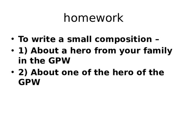 homework To write a small composition – 1) About a hero from your family in the GPW 2) About one of the hero of the GPW 