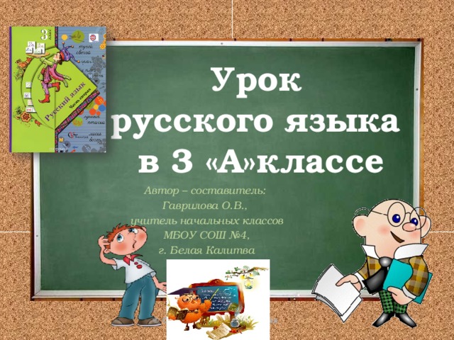 Урок  русского языка  в 3 «А»классе Автор – составитель: Гаврилова О.В., учитель начальных классов МБОУ СОШ №4, г. Белая Калитва 