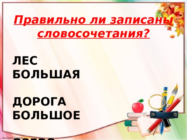 Правильно ли записаны словосочетания?  ЛЕС БОЛЬШАЯ  ДОРОГА БОЛЬШОЕ  ОЗЕРО БОЛЬШОЙ 