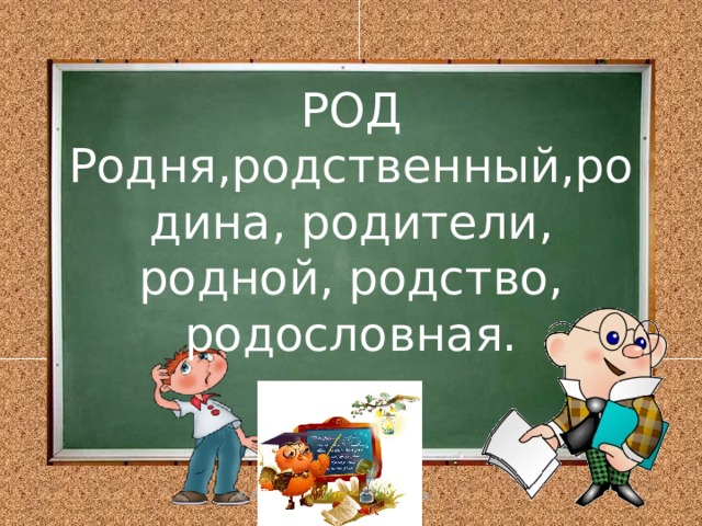 РОД  Родня,родственный,родина, родители, родной, родство, родословная. 