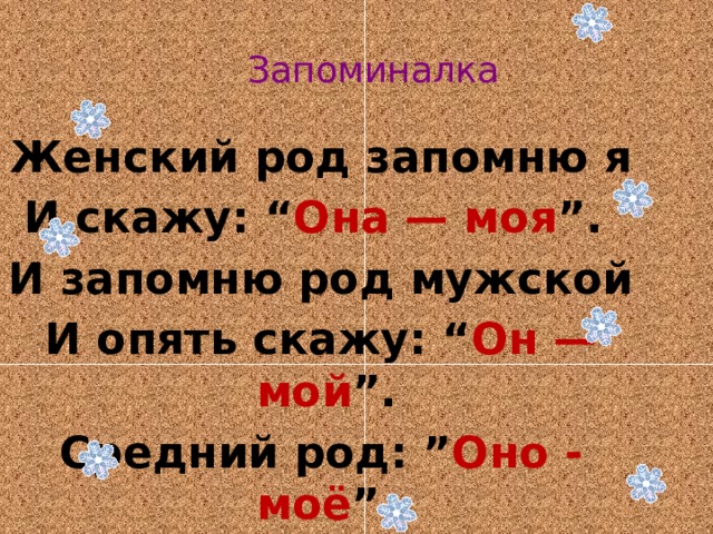 Запоминалка Женский род запомню я И скажу: “ Она — моя ”. И запомню род мужской И опять скажу: “ Он — мой ”. Средний род: ” Оно - моё ”. Это правило - моё! 
