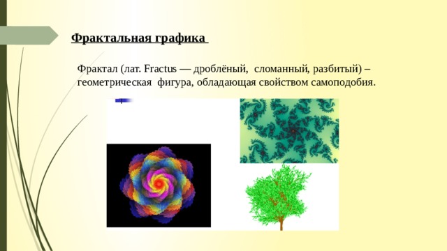 Фрактальная графика Фрактал (лат. Fractus — дроблёный, сломанный, разбитый) – геометрическая фигура, обладающая свойством самоподобия. 