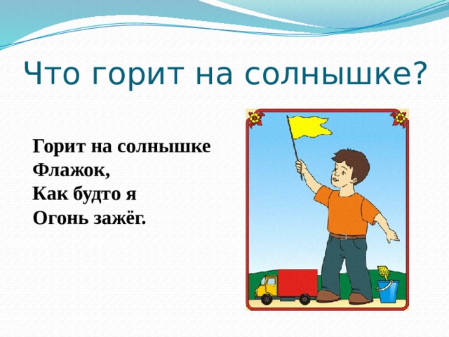 Что горит на солнышке? Горит на солнышке  Флажок,  Как будто я  Огонь зажёг.