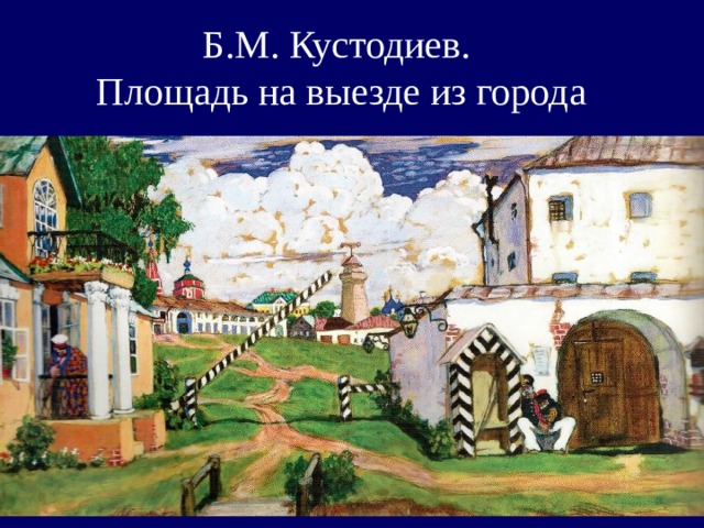 Б.М. Кустодиев.  Площадь на выезде из города 
