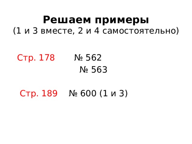 Решаем примеры  (1 и 3 вместе, 2 и 4 самостоятельно)  Стр. 178 № 562 № 563  Стр. 189 № 600 (1 и 3) 
