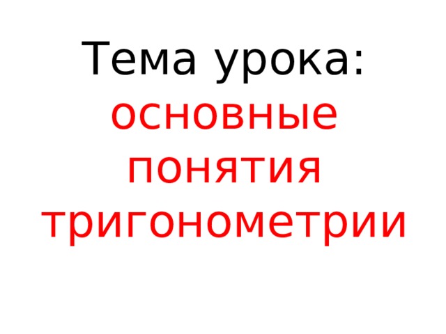Тема урока:  основные понятия тригонометрии 