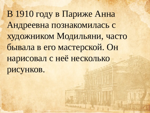 В 1910 году в Париже Анна Андреевна познакомилась с художником Модильяни, часто бывала в его мастерской. Он нарисовал с неё несколько рисунков. 