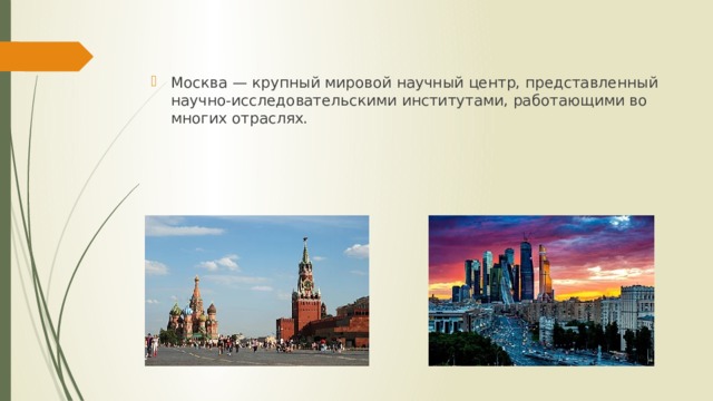 Москва — крупный мировой научный центр, представленный научно-исследовательскими институтами, работающими во многих отраслях. 
