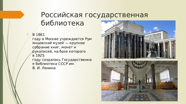 Российская государственная библиотека В 1861 году в Москве учреждается Румянцевский музей — крупное собрание книг, монет и рукописей, на базе которого в 1925 году создалась Государственная библиотека СССР им. В. И. Ленина  