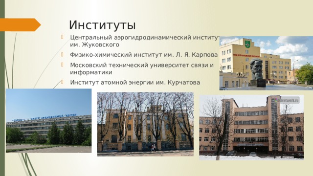 Институты Центральный аэрогидродинамический институт им. Жуковского Физико-химический институт им. Л. Я. Карпова Московский технический университет связи и информатики Институт атомной энергии им. Курчатова 