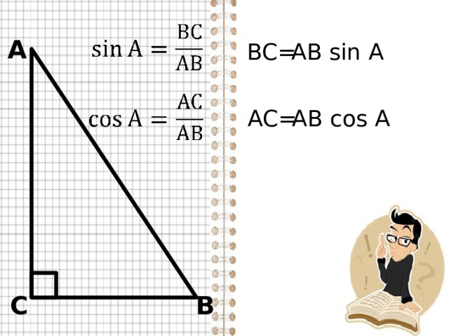 А BC= АВ sin A AC = AB cos A В С 