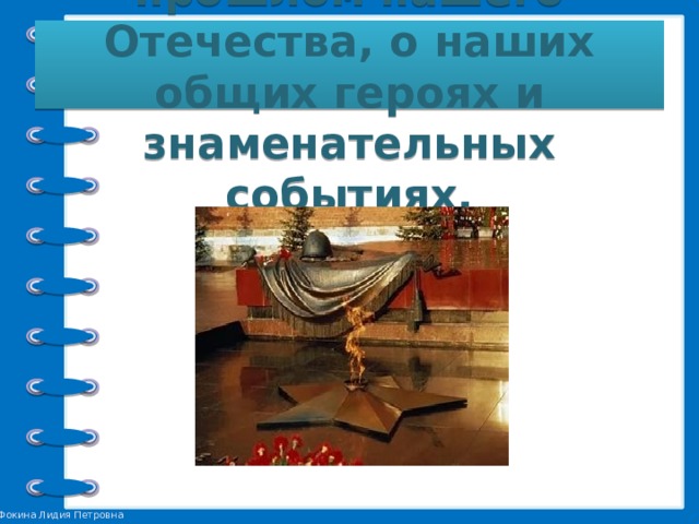 Во-первых, это память о прошлом нашего Отечества, о наших общих героях и знаменательных событиях. 