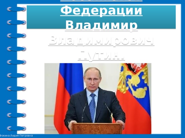 Президент Российской Федерации  Владимир Владимирович Путин. 