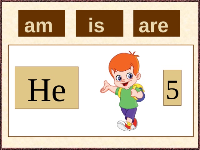 is  are  am  He 5 