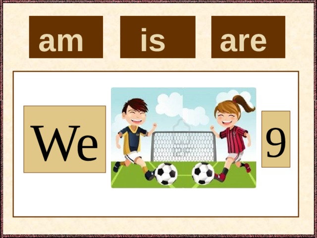is  are  am  We 9 