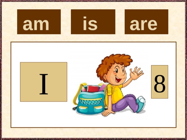 is  are  am  I 8 