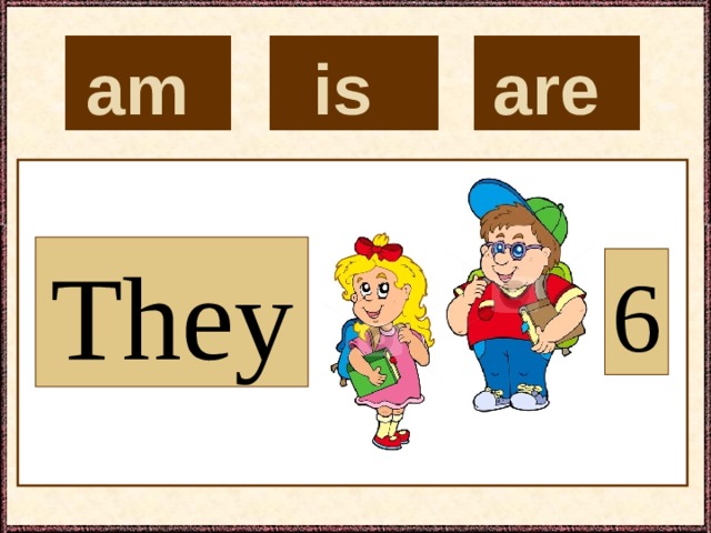 is  are  am  They 6 