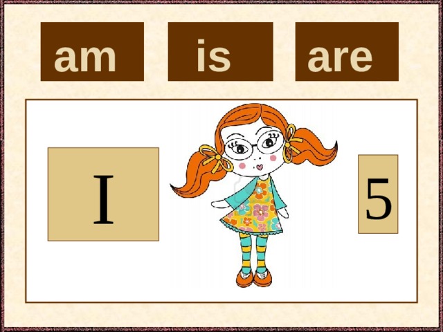 is  are  am  I 5 