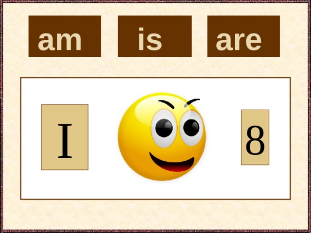 is  are  am  I 8 