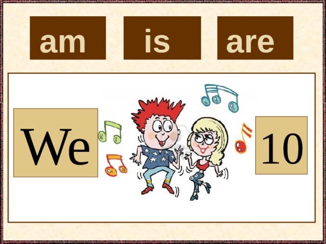 is  are  am  We 10 