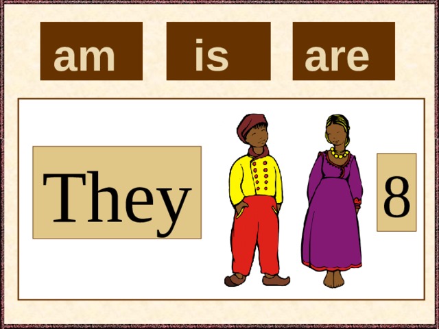 is  are  am  They 8 