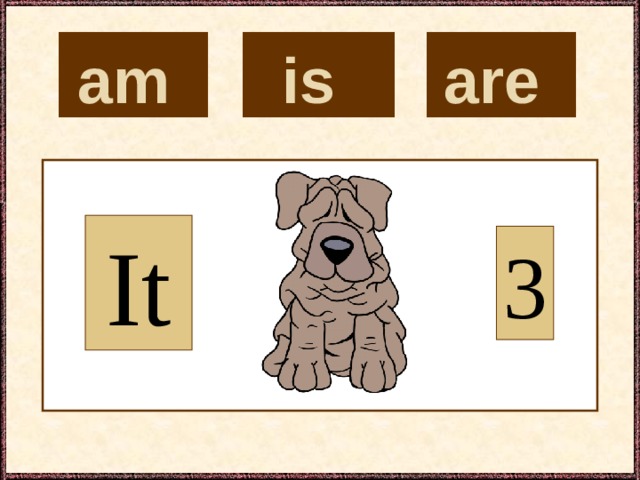 is  are  am  It 3 