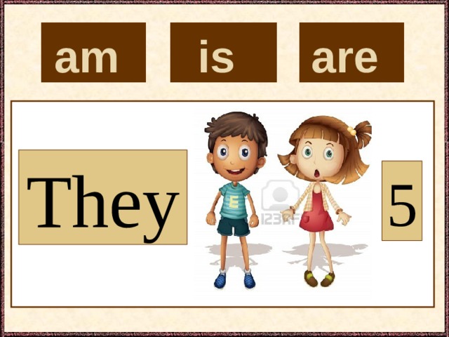 is  are  am  They 5 
