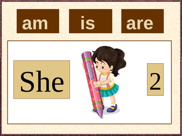 is  are  am  She 2 