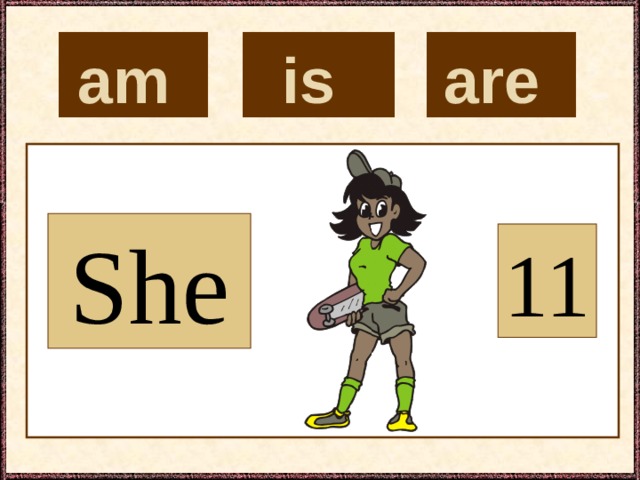 is  are  am  She 11 