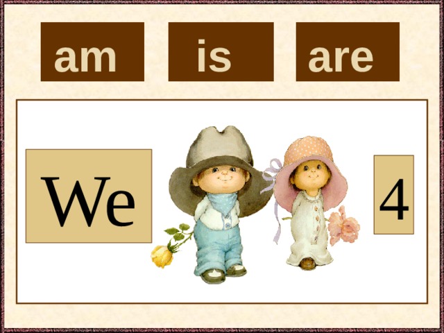 is  are  am  We 4 