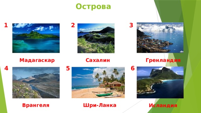 Острова 3 2 1 Гренландия Сахалин Мадагаскар 5 4 6 Врангеля Шри-Ланка Исландия 