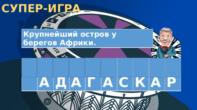 СУПЕР-ИГРА Крупнейший остров у берегов Африки. М  А  Д  А  Г  А  С  К  А  Р 