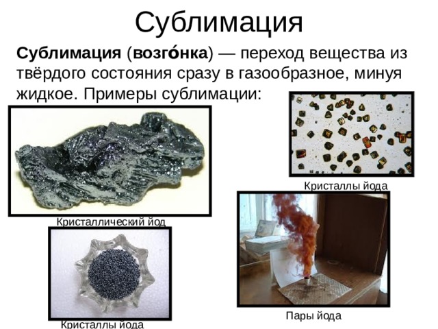 Сублимация Сублимация  ( возго́нка ) — переход вещества из твёрдого состояния сразу в газообразное, минуя жидкое. Примеры сублимации: Кристаллы йода Кристаллический йод Пары йода Кристаллы йода 