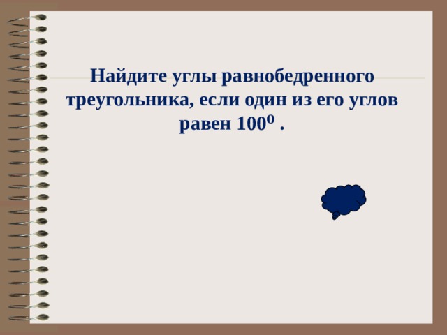 Найдите углы равнобедренного треугольника, если один из его углов равен 100⁰ . 