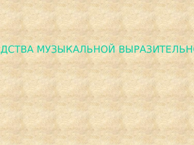 СРЕДСТВА МУЗЫКАЛЬНОЙ ВЫРАЗИТЕЛЬНОСТИ 