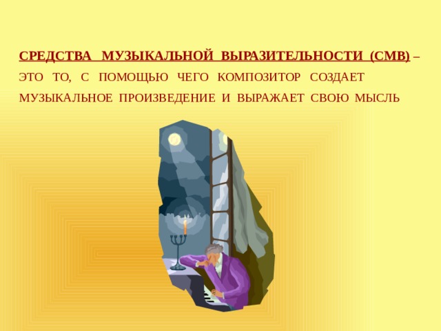 СРЕДСТВА МУЗЫКАЛЬНОЙ ВЫРАЗИТЕЛЬНОСТИ (СМВ) – ЭТО ТО, С ПОМОЩЬЮ ЧЕГО КОМПОЗИТОР СОЗДАЕТ МУЗЫКАЛЬНОЕ ПРОИЗВЕДЕНИЕ И ВЫРАЖАЕТ СВОЮ МЫСЛЬ 