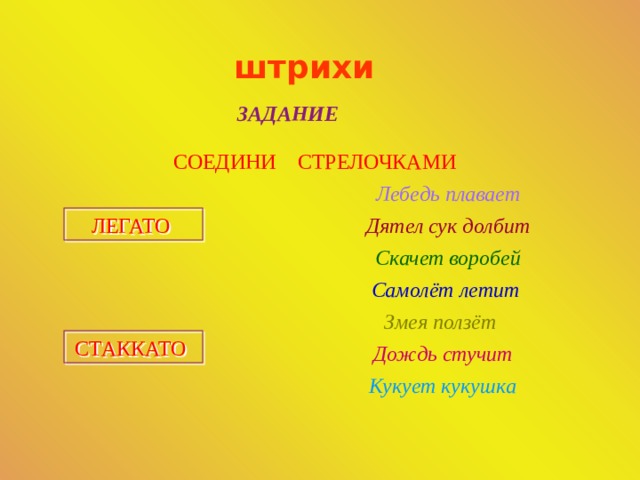 штрихи ЗАДАНИЕ СОЕДИНИ СТРЕЛОЧКАМИ Лебедь плавает ЛЕГАТО Дятел сук долбит Скачет воробей Самолёт летит Змея ползёт СТАККАТО Дождь стучит Кукует кукушка 