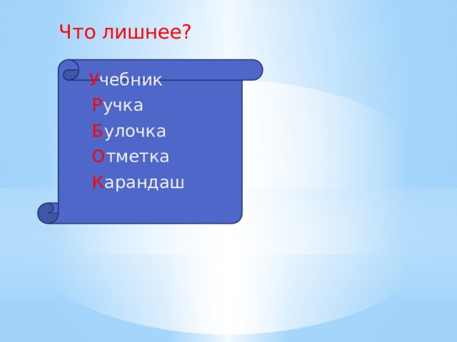  Что лишнее?  У чебник  Р учка  Б улочка  О тметка  К арандаш 