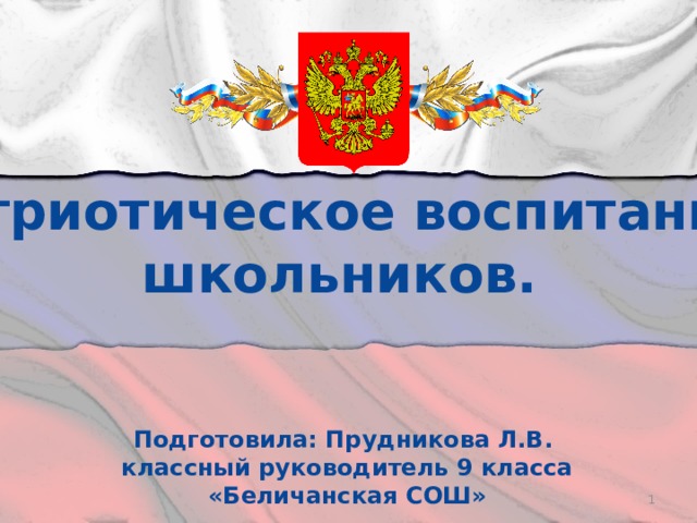 Патриотическое воспитание школьников. Подготовила: Прудникова Л.В.  классный руководитель 9 класса  «Беличанская СОШ»  