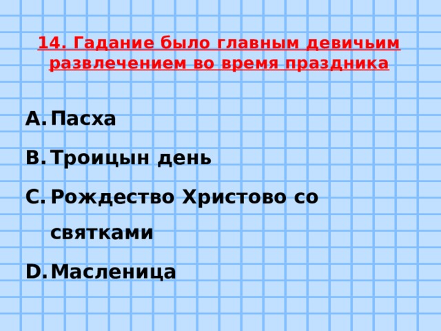 14. Гадание было главным девичьим развлечением во время праздника Пасха Троицын день Рождество Христово со святками Масленица 