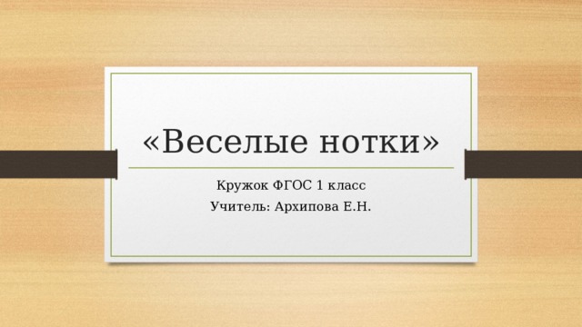 «Веселые нотки» Кружок ФГОС 1 класс Учитель: Архипова Е.Н. 