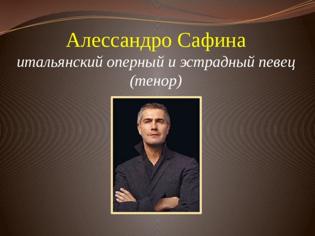 Алессандро Сафина  итальянский оперный и эстрадный певец (тенор)      