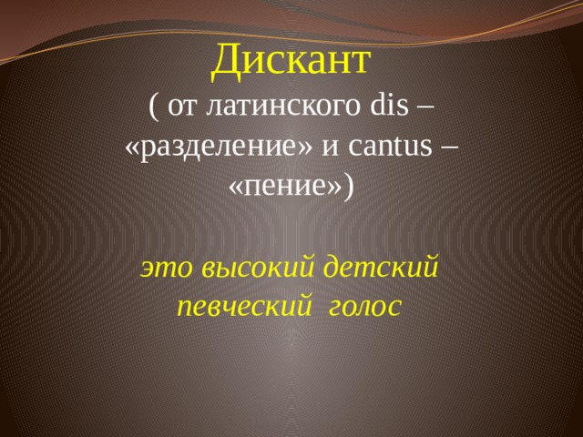 Дискант  ( от латинского dis – «разделение» и cantus – «пение»)          это высокий детский певческий голос 