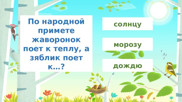 По народной примете жаворонок поет к теплу, а зяблик поет к…? солнцу морозу дождю 