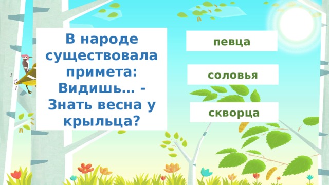 В народе существовала примета:  Видишь… -  Знать весна у крыльца? певца соловья скворца 