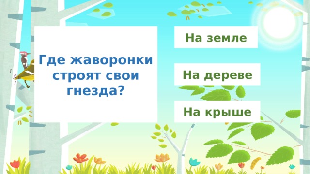 На земле Где жаворонки строят свои гнезда? На дереве На крыше 