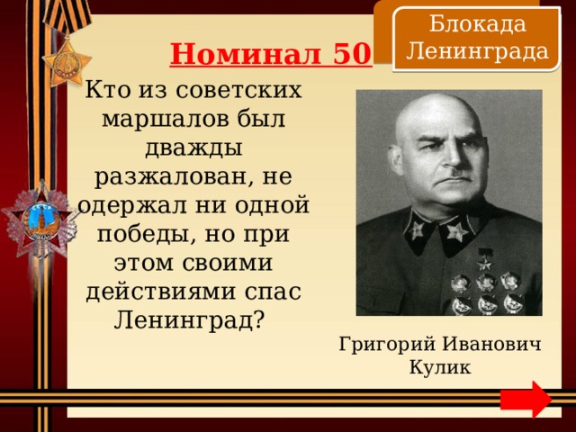    Блокада Ленинграда Номинал 50 Кто из советских маршалов был дважды разжалован, не одержал ни одной победы, но при этом своими действиями спас Ленинград? Григорий Иванович Кулик 