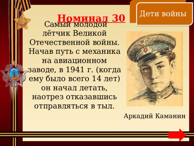    Дети войны Номинал 30  Самый молодой лётчик Великой Отечественной войны. Начав путь с механика на авиационном заводе, в 1941 г. (когда ему было всего 14 лет) он начал летать, наотрез отказавшись отправляться в тыл. Аркадий Каманин 