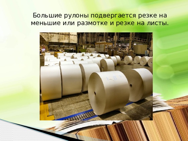 Большие рулоны подвергается резке на меньшие или размотке и резке на листы.  