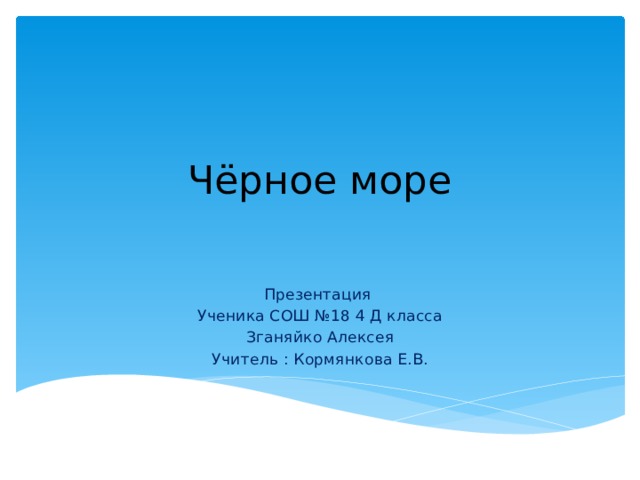 Чёрное море Презентация Ученика СОШ №18 4 Д класса Зганяйко Алексея Учитель : Кормянкова Е.В. 